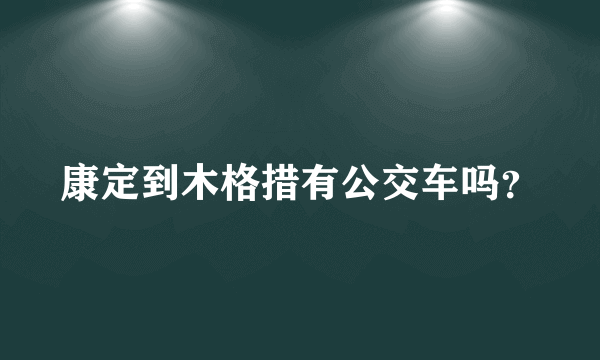 康定到木格措有公交车吗？