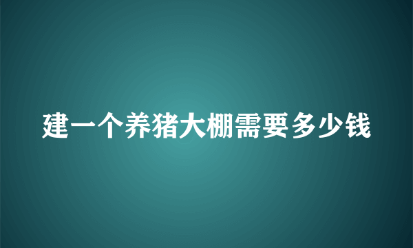 建一个养猪大棚需要多少钱