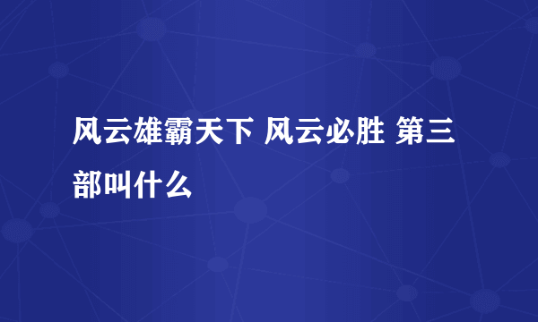 风云雄霸天下 风云必胜 第三部叫什么