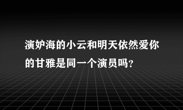 演妒海的小云和明天依然爱你的甘雅是同一个演员吗？