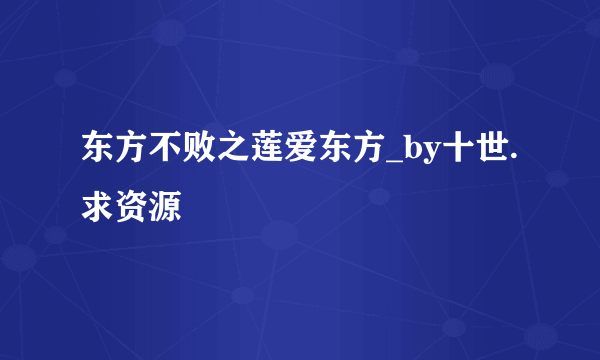 东方不败之莲爱东方_by十世.求资源