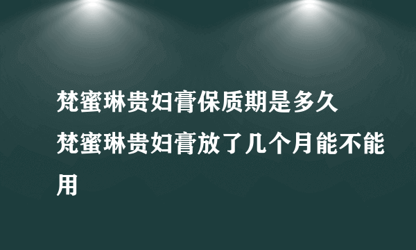 梵蜜琳贵妇膏保质期是多久 梵蜜琳贵妇膏放了几个月能不能用