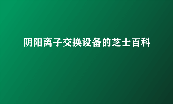 阴阳离子交换设备的芝士百科