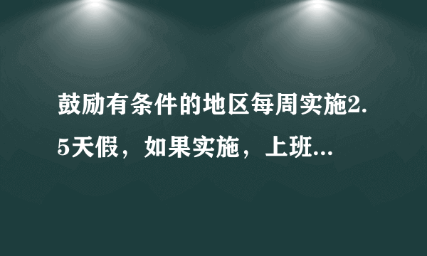 鼓励有条件的地区每周实施2.5天假，如果实施，上班方式会怎样调整？