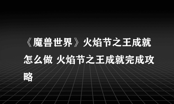 《魔兽世界》火焰节之王成就怎么做 火焰节之王成就完成攻略