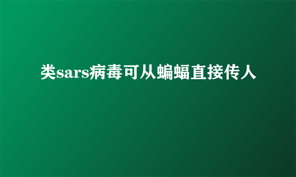 类sars病毒可从蝙蝠直接传人