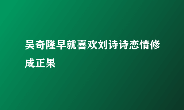 吴奇隆早就喜欢刘诗诗恋情修成正果