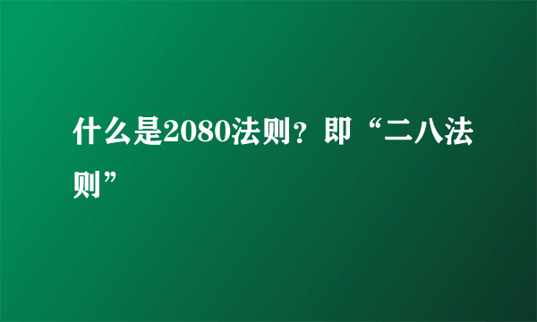 什么是2080法则？即“二八法则”