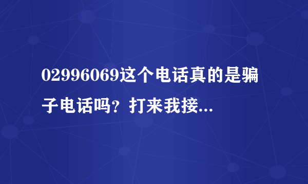 02996069这个电话真的是骗子电话吗？打来我接老，问了几个问题，最后还