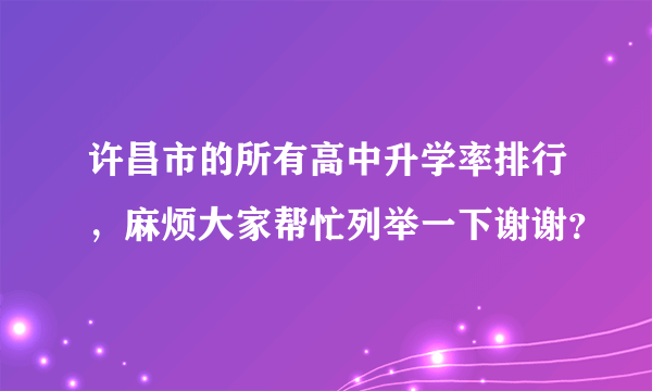 许昌市的所有高中升学率排行，麻烦大家帮忙列举一下谢谢？