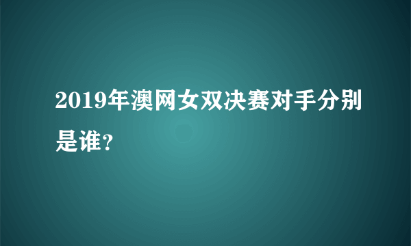 2019年澳网女双决赛对手分别是谁？