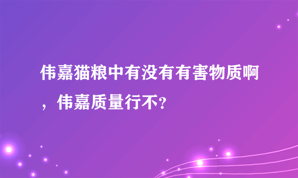 伟嘉猫粮中有没有有害物质啊，伟嘉质量行不？