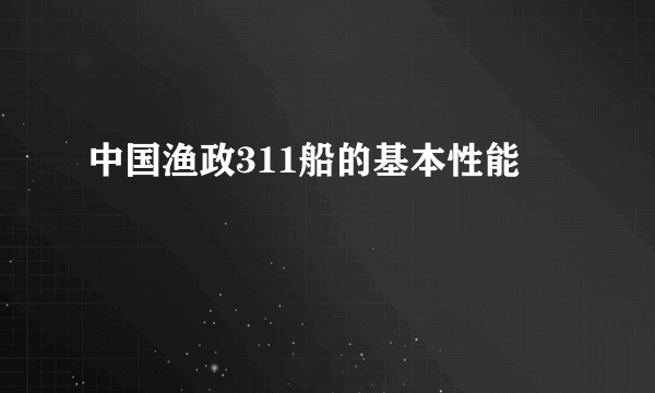 中国渔政311船的基本性能