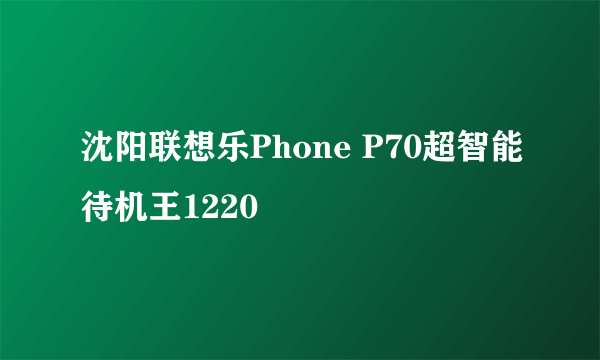 沈阳联想乐Phone P70超智能待机王1220