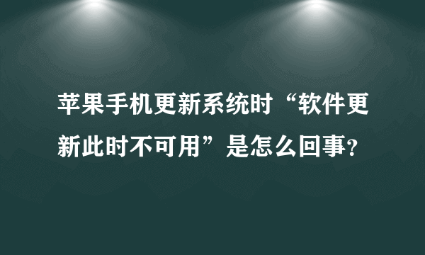 苹果手机更新系统时“软件更新此时不可用”是怎么回事？