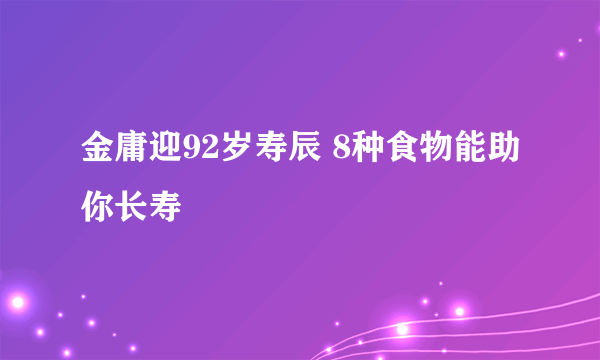 金庸迎92岁寿辰 8种食物能助你长寿