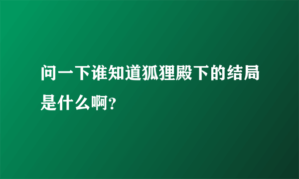 问一下谁知道狐狸殿下的结局是什么啊？