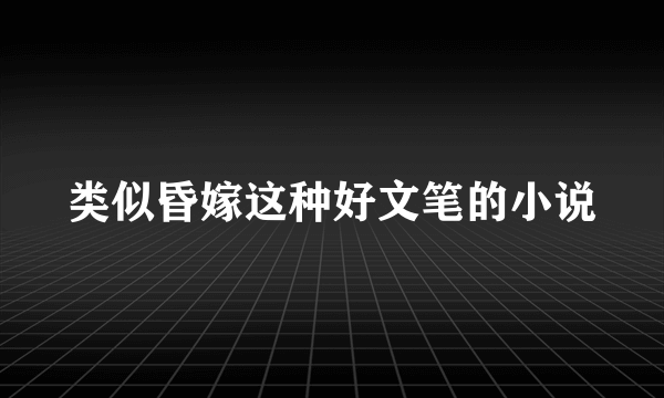 类似昏嫁这种好文笔的小说