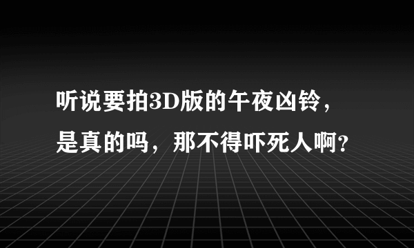 听说要拍3D版的午夜凶铃，是真的吗，那不得吓死人啊？