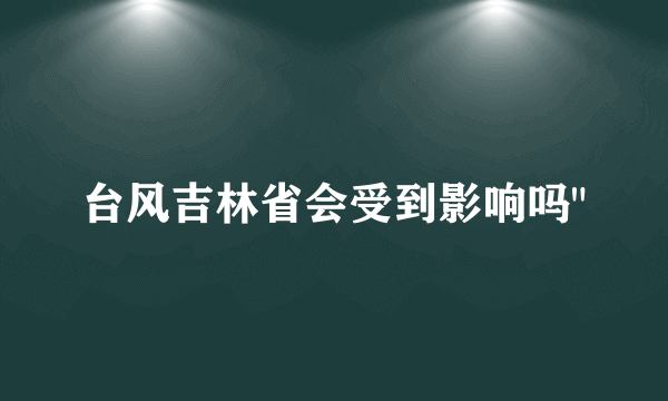 台风吉林省会受到影响吗