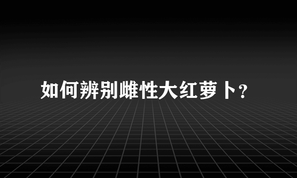 如何辨别雌性大红萝卜？