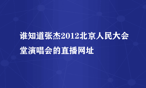 谁知道张杰2012北京人民大会堂演唱会的直播网址