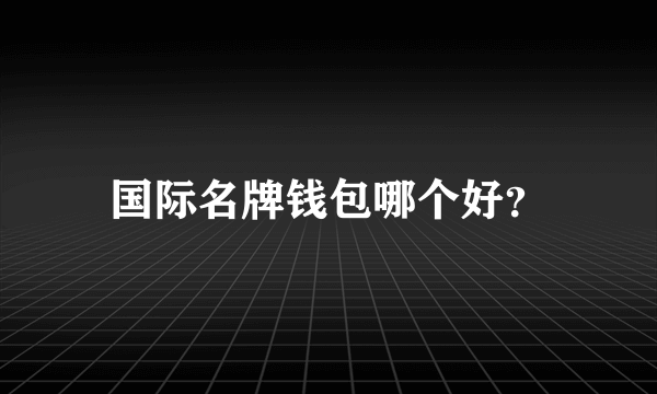 国际名牌钱包哪个好？