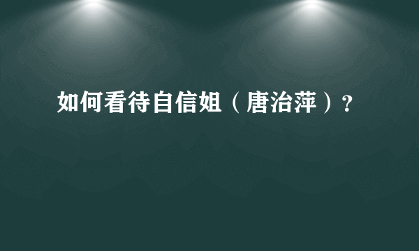 如何看待自信姐（唐治萍）？