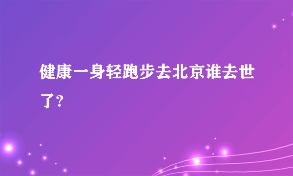 健康一身轻跑步去北京谁去世了?