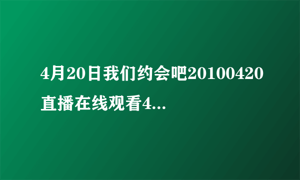 4月20日我们约会吧20100420直播在线观看4.20湖南卫视我们约会吧20100420优酷视频录像