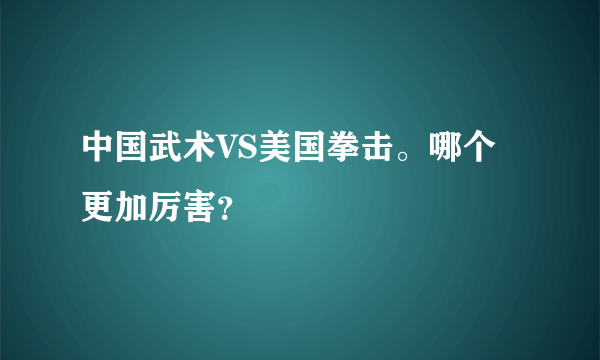 中国武术VS美国拳击。哪个更加厉害？