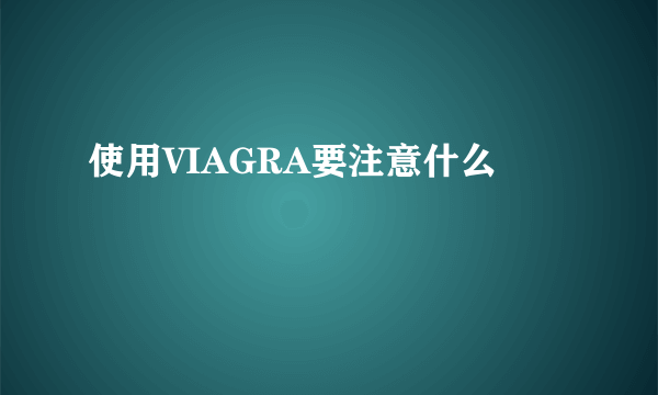 使用VIAGRA要注意什么