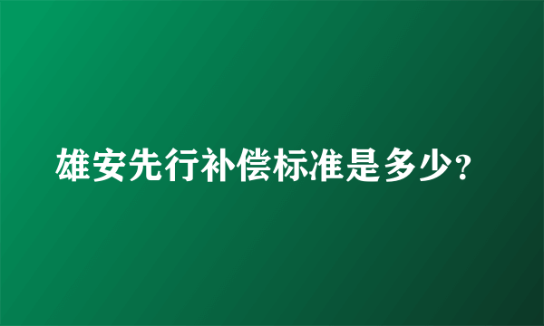 雄安先行补偿标准是多少？