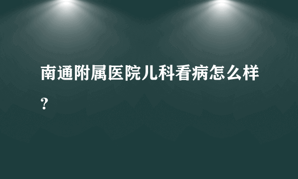 南通附属医院儿科看病怎么样？