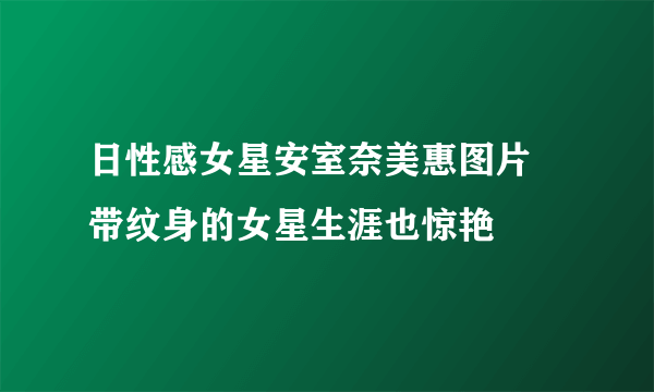 日性感女星安室奈美惠图片 带纹身的女星生涯也惊艳