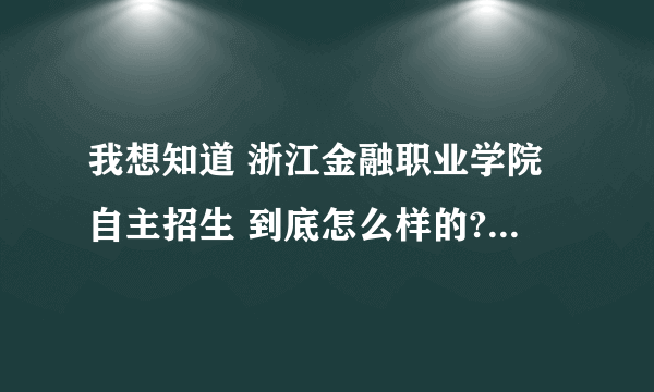 我想知道 浙江金融职业学院自主招生 到底怎么样的?有经验者进!