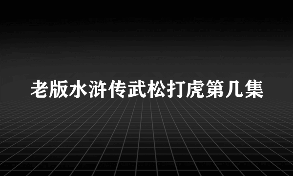 老版水浒传武松打虎第几集