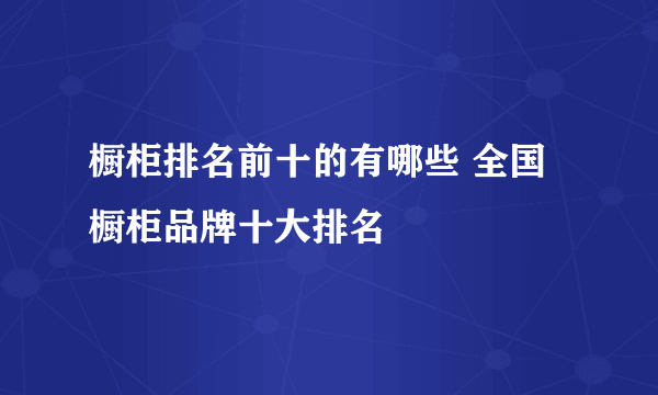 橱柜排名前十的有哪些 全国橱柜品牌十大排名