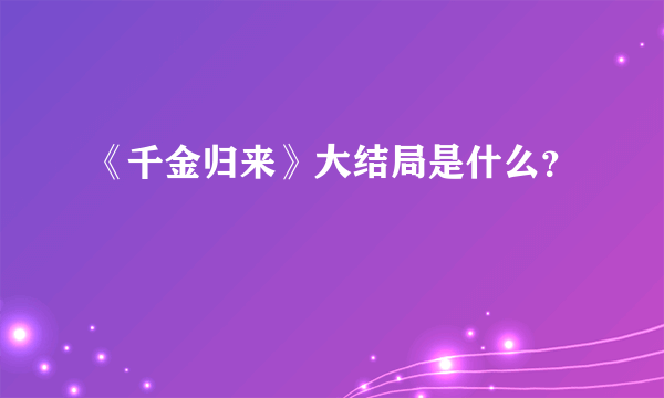 《千金归来》大结局是什么？