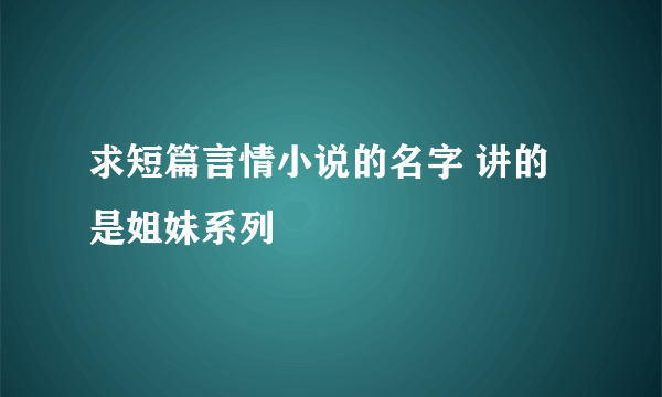 求短篇言情小说的名字 讲的是姐妹系列