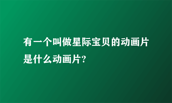 有一个叫做星际宝贝的动画片是什么动画片?