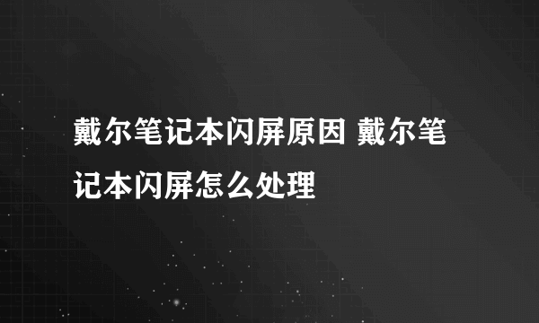 戴尔笔记本闪屏原因 戴尔笔记本闪屏怎么处理