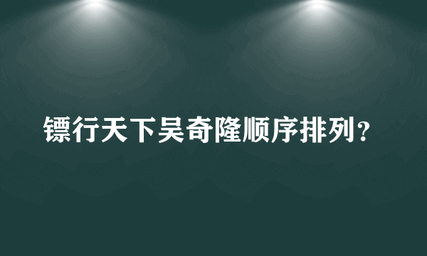 镖行天下吴奇隆顺序排列？