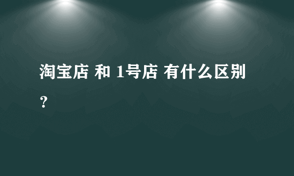 淘宝店 和 1号店 有什么区别？