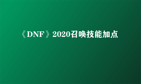 《DNF》2020召唤技能加点