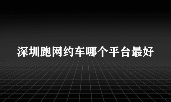 深圳跑网约车哪个平台最好