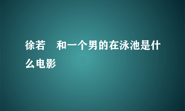 徐若瑄和一个男的在泳池是什么电影