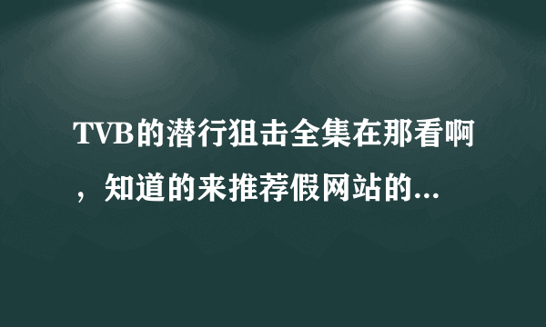 TVB的潜行狙击全集在那看啊，知道的来推荐假网站的2B就不要来了，懂的自然懂，不解释