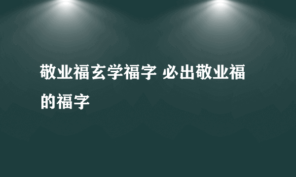 敬业福玄学福字 必出敬业福的福字