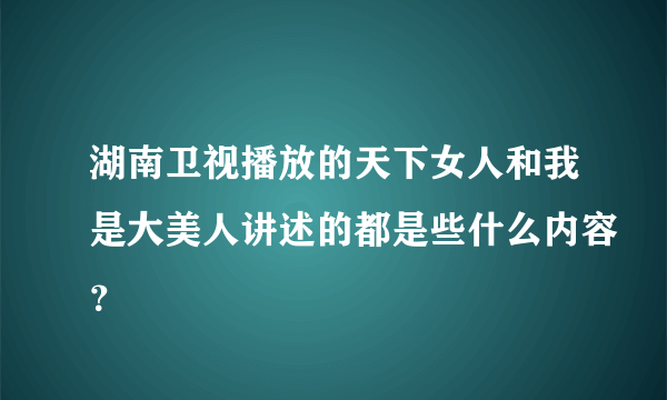 湖南卫视播放的天下女人和我是大美人讲述的都是些什么内容？